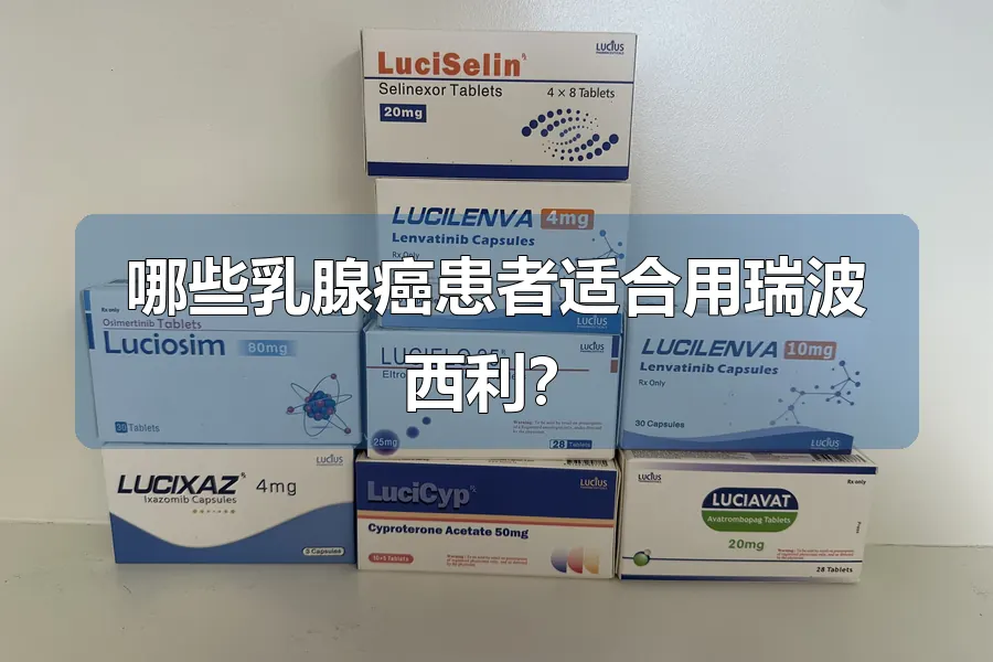 哪些乳腺癌患者适合用瑞波西利？